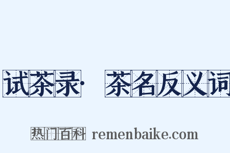 试茶录·茶名反义词是什么意思的图片